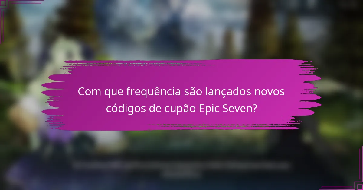 Com que frequência são lançados novos códigos de cupão Epic Seven?