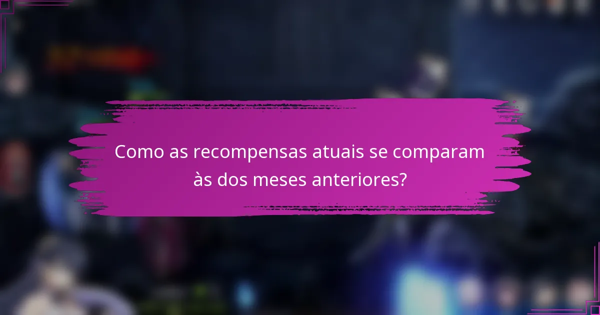 Como as recompensas atuais se comparam às dos meses anteriores?