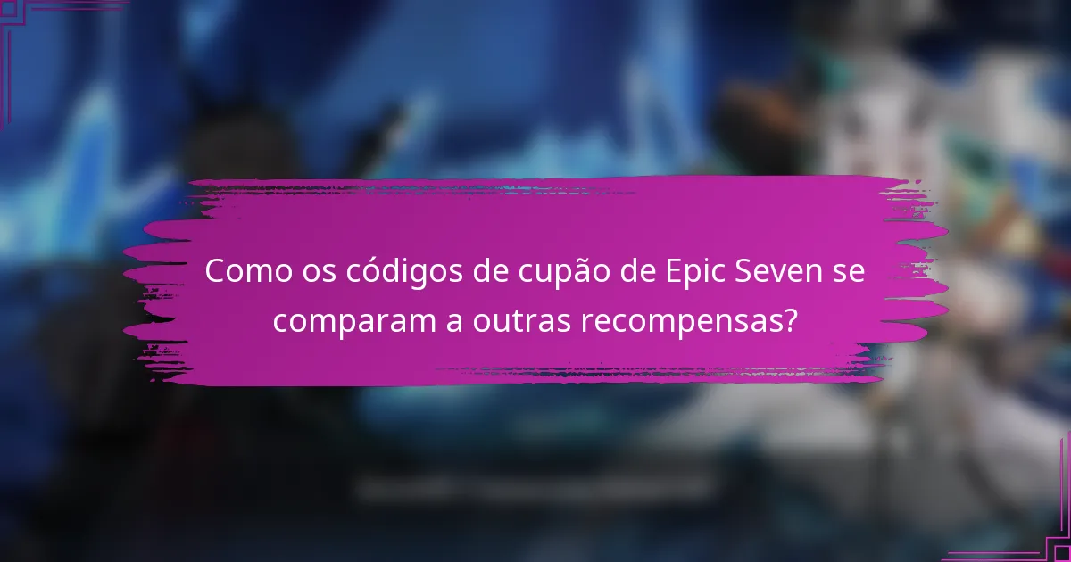 Como os códigos de cupão de Epic Seven se comparam a outras recompensas?