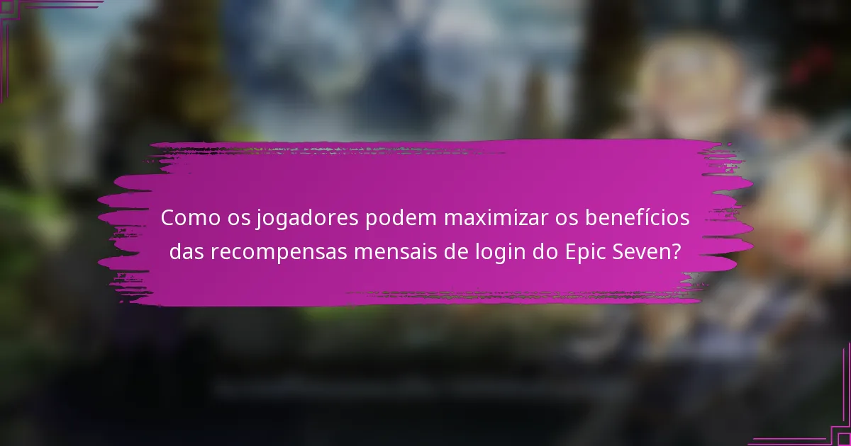 Como os jogadores podem maximizar os benefícios das recompensas mensais de login do Epic Seven?