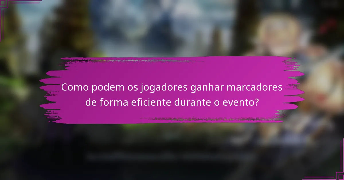 Como podem os jogadores ganhar marcadores de forma eficiente durante o evento?