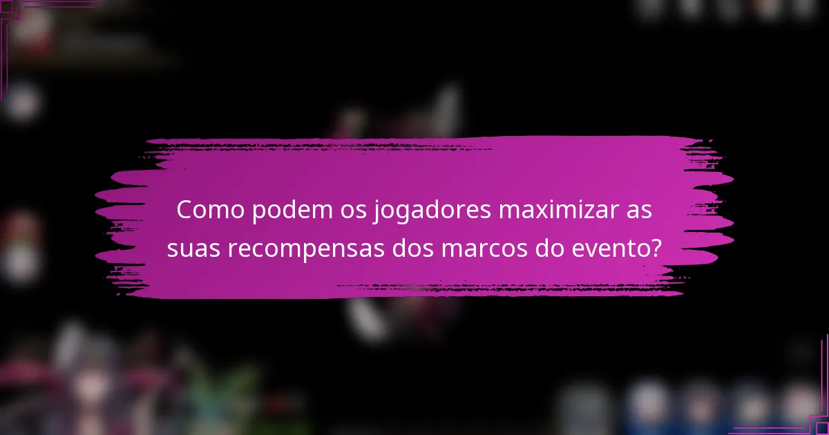 Como podem os jogadores maximizar as suas recompensas dos marcos do evento?