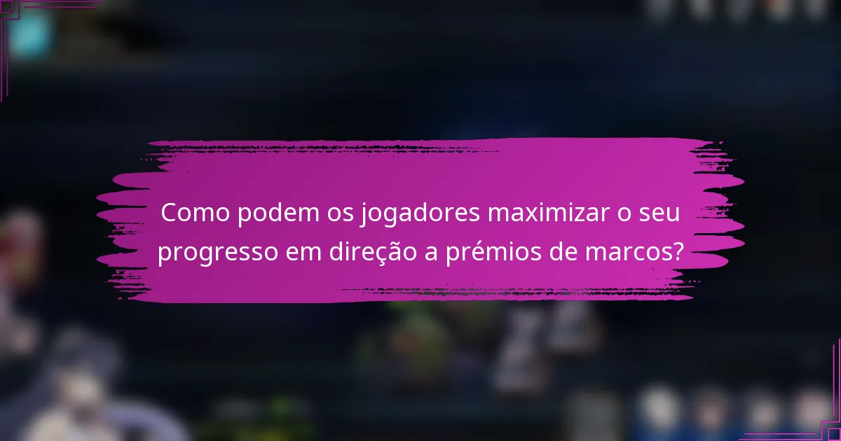 Como podem os jogadores maximizar o seu progresso em direção a prémios de marcos?