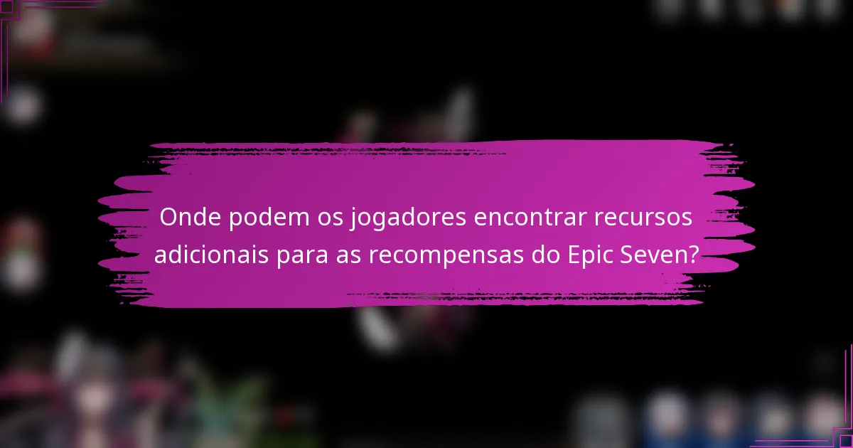 Onde podem os jogadores encontrar recursos adicionais para as recompensas do Epic Seven?