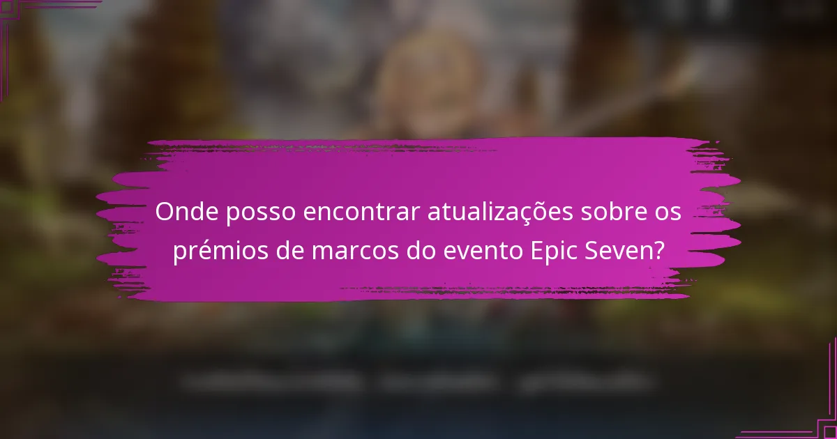 Onde posso encontrar atualizações sobre os prémios de marcos do evento Epic Seven?