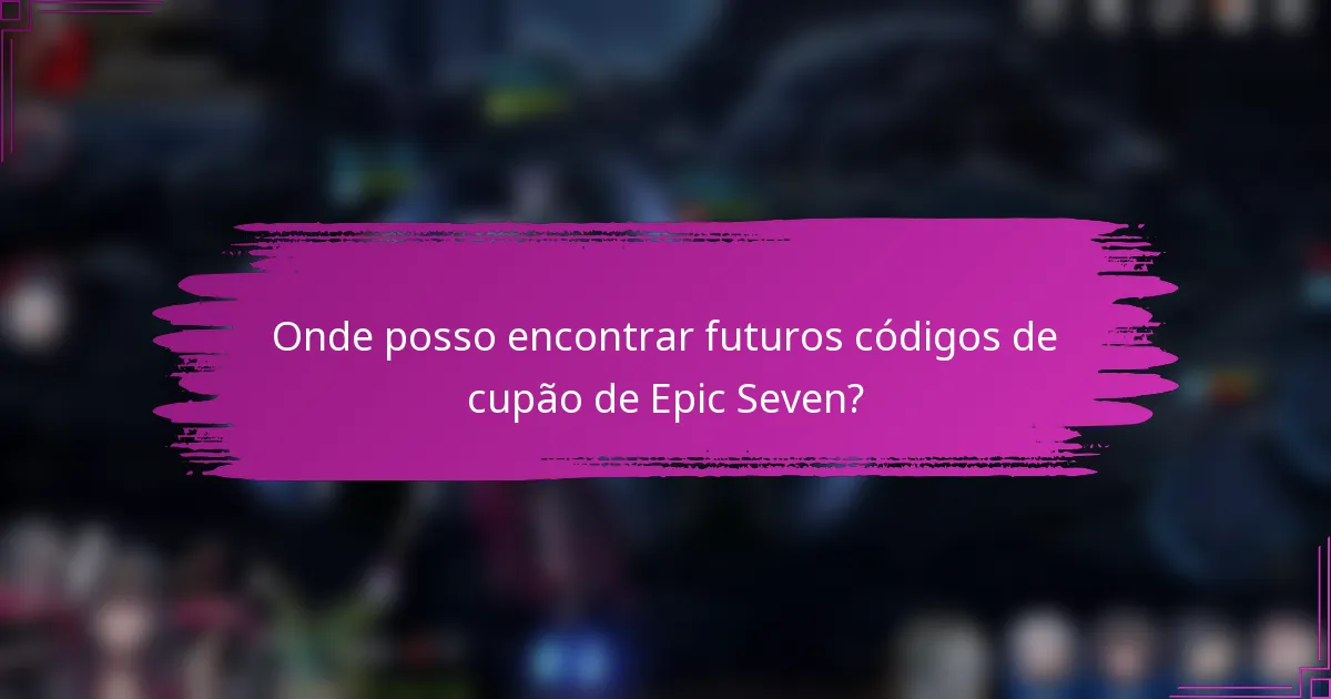 Onde posso encontrar futuros códigos de cupão de Epic Seven?