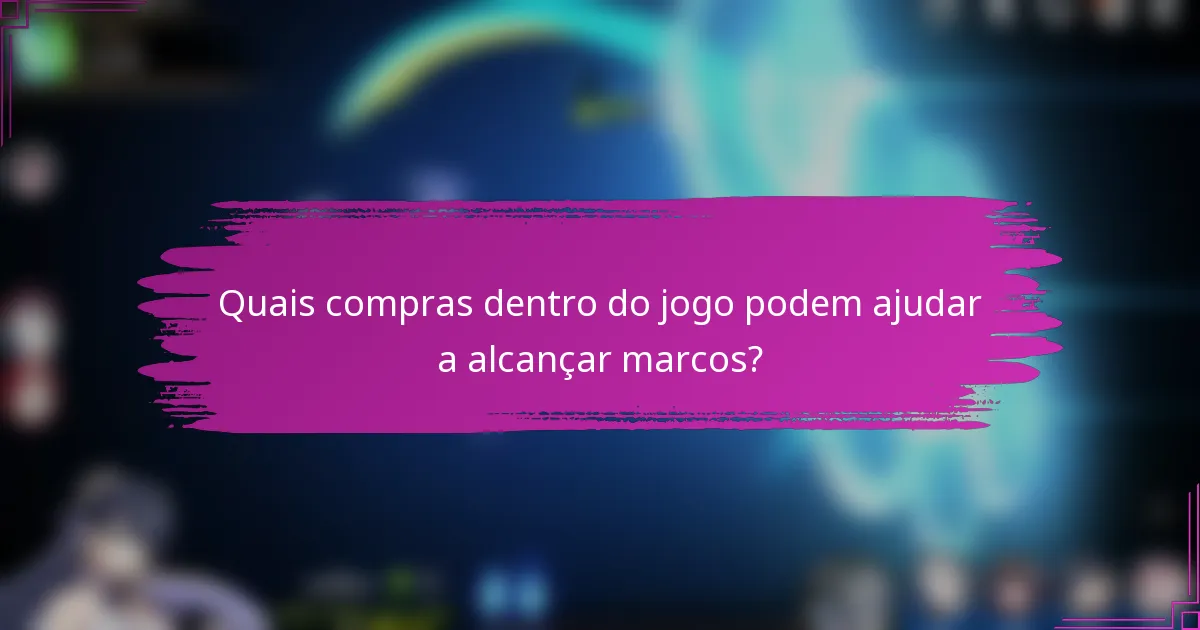 Quais compras dentro do jogo podem ajudar a alcançar marcos?