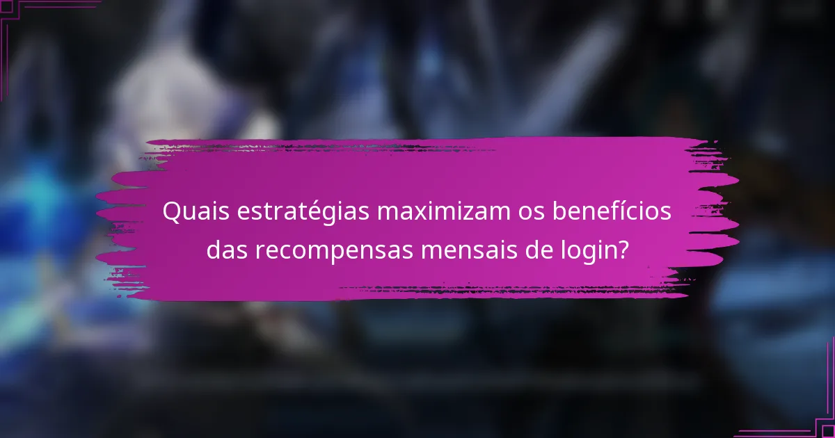 Quais estratégias maximizam os benefícios das recompensas mensais de login?