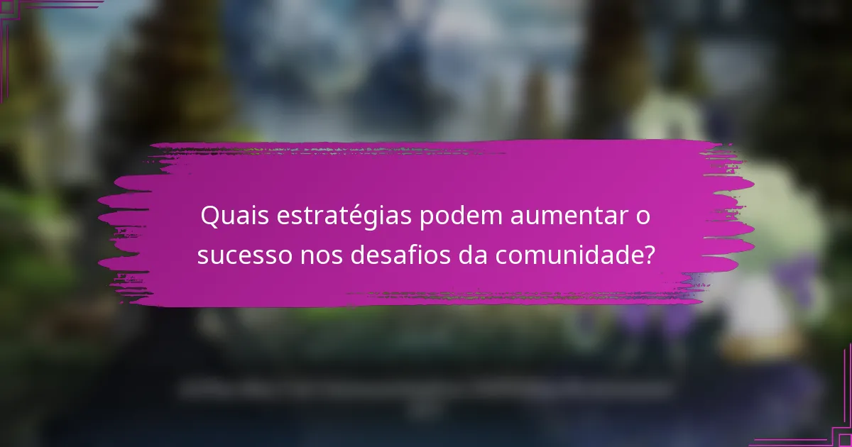 Quais estratégias podem aumentar o sucesso nos desafios da comunidade?