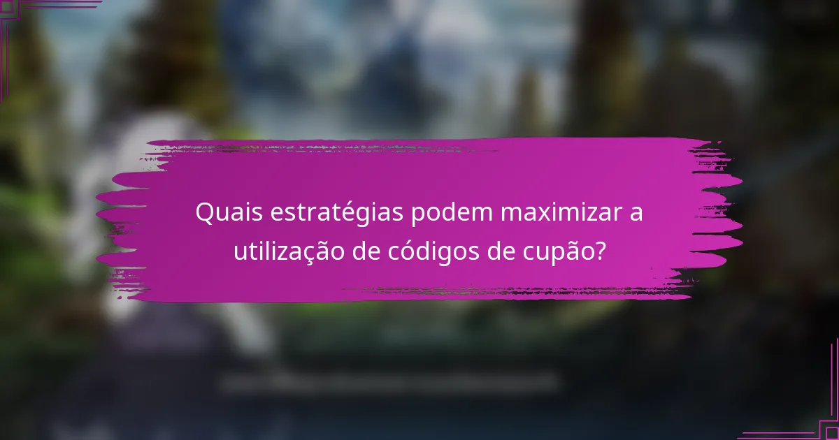 Quais estratégias podem maximizar a utilização de códigos de cupão?