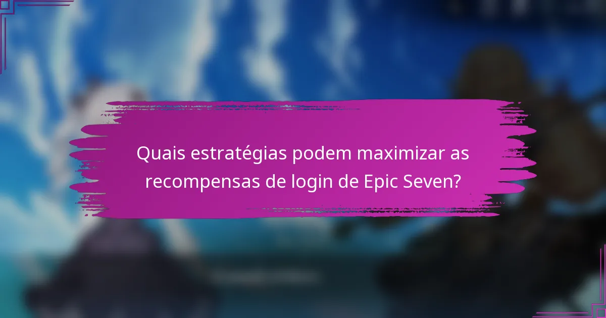 Quais estratégias podem maximizar as recompensas de login de Epic Seven?