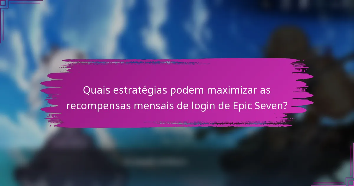 Quais estratégias podem maximizar as recompensas mensais de login de Epic Seven?