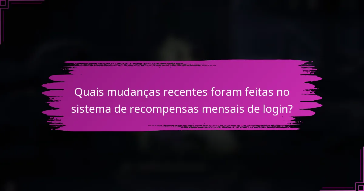 Quais mudanças recentes foram feitas no sistema de recompensas mensais de login?