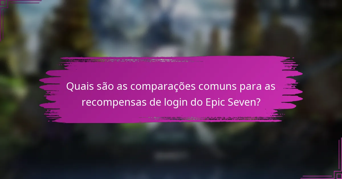 Quais são as comparações comuns para as recompensas de login do Epic Seven?