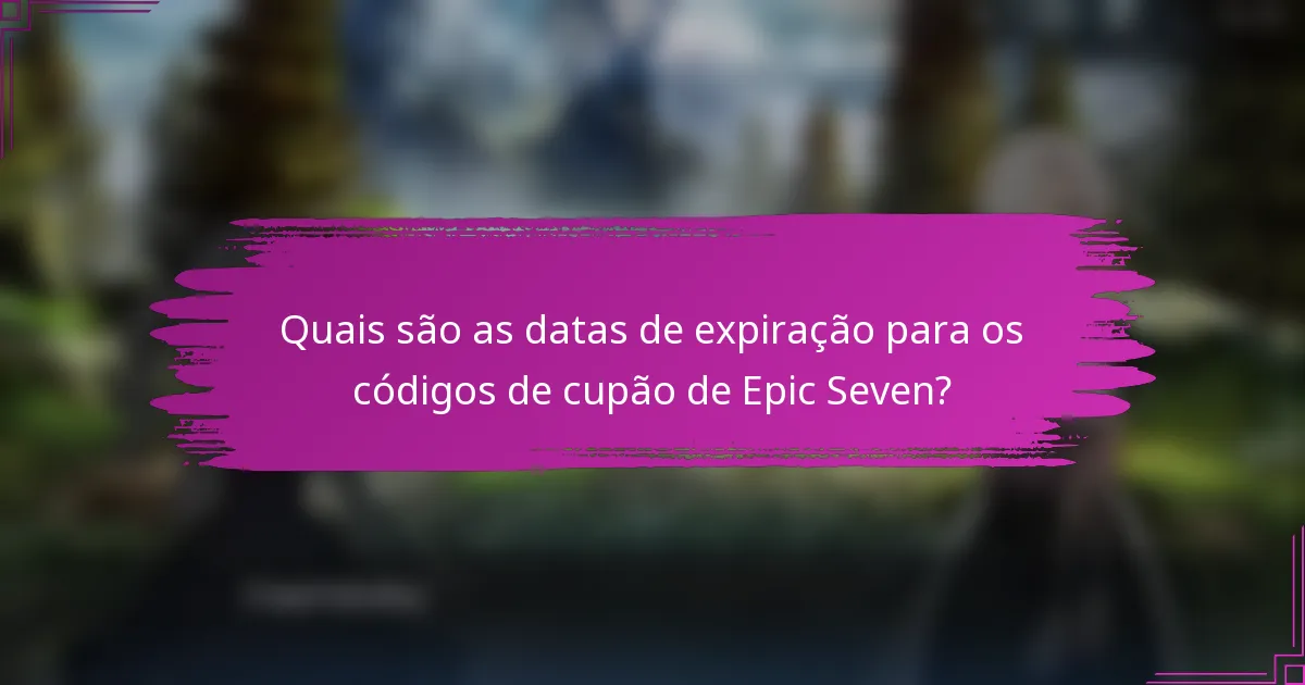 Quais são as datas de expiração para os códigos de cupão de Epic Seven?