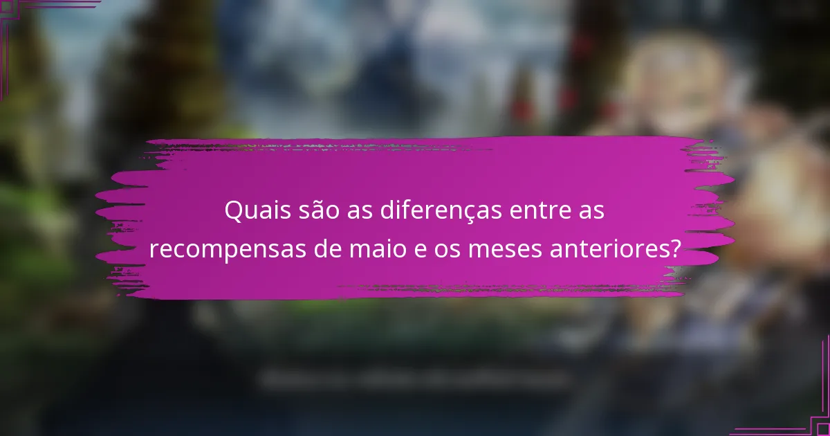 Quais são as diferenças entre as recompensas de maio e os meses anteriores?