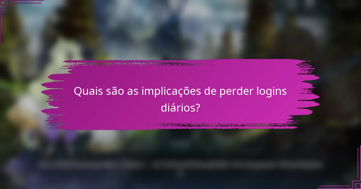 Quais são as implicações de perder logins diários?