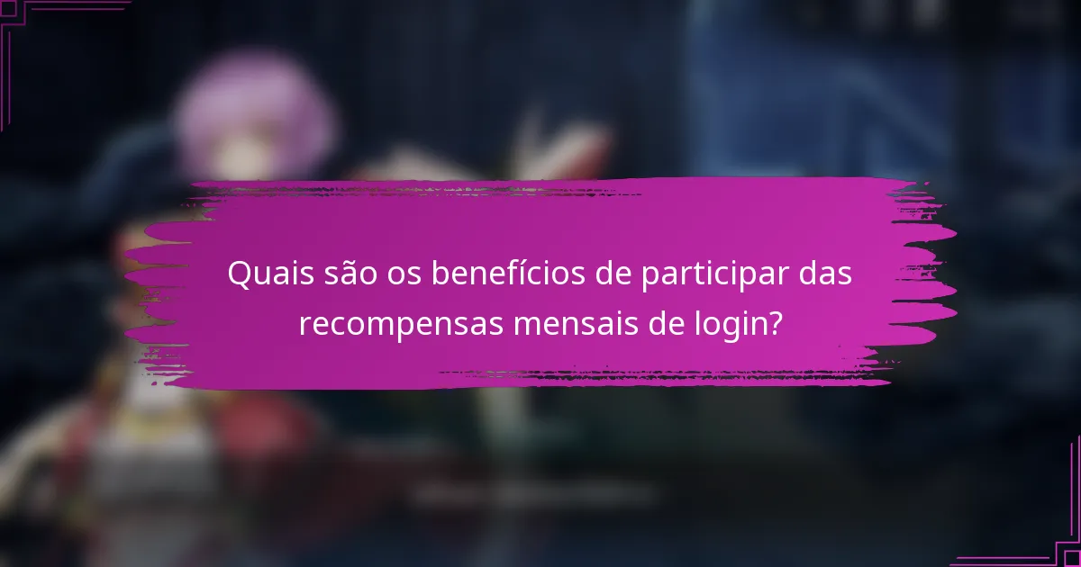 Quais são os benefícios de participar das recompensas mensais de login?