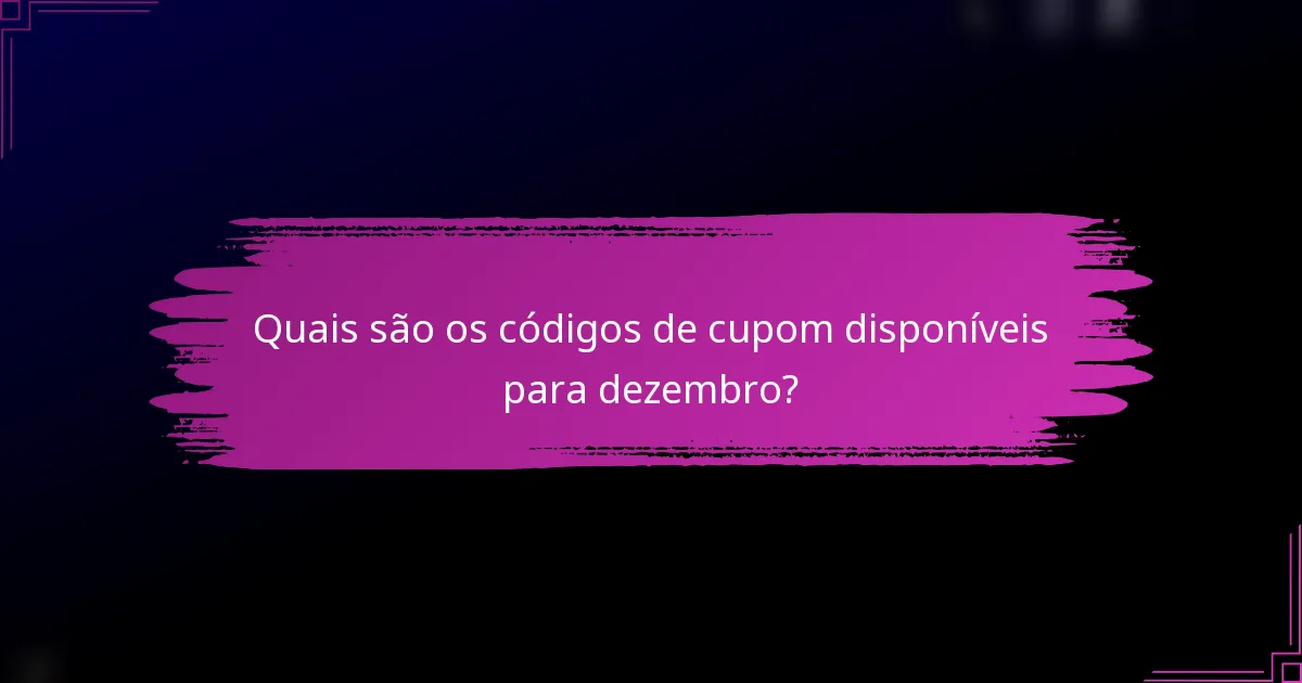 Quais são os códigos de cupom disponíveis para dezembro?