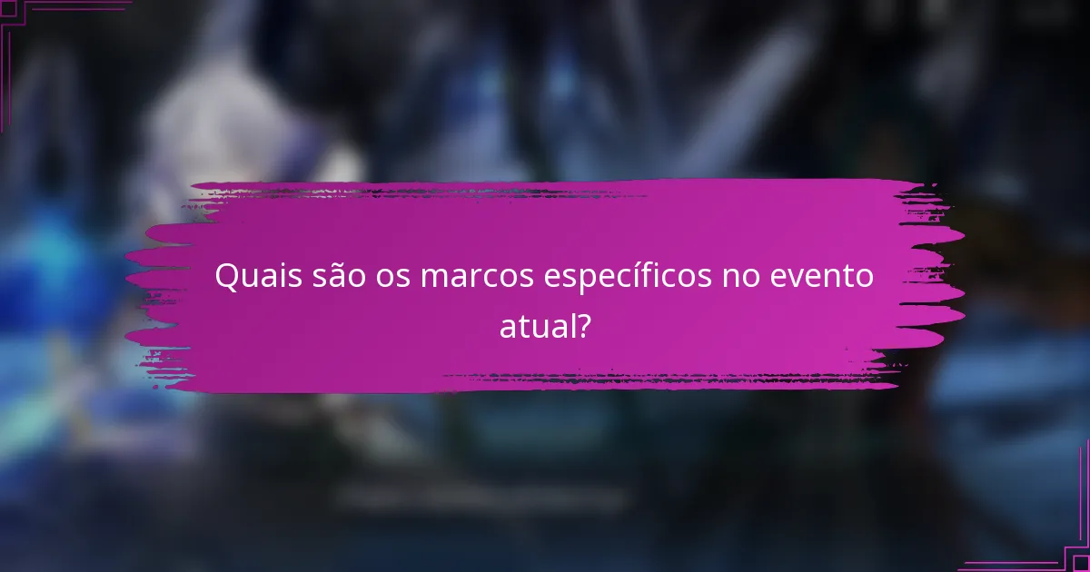 Quais são os marcos específicos no evento atual?