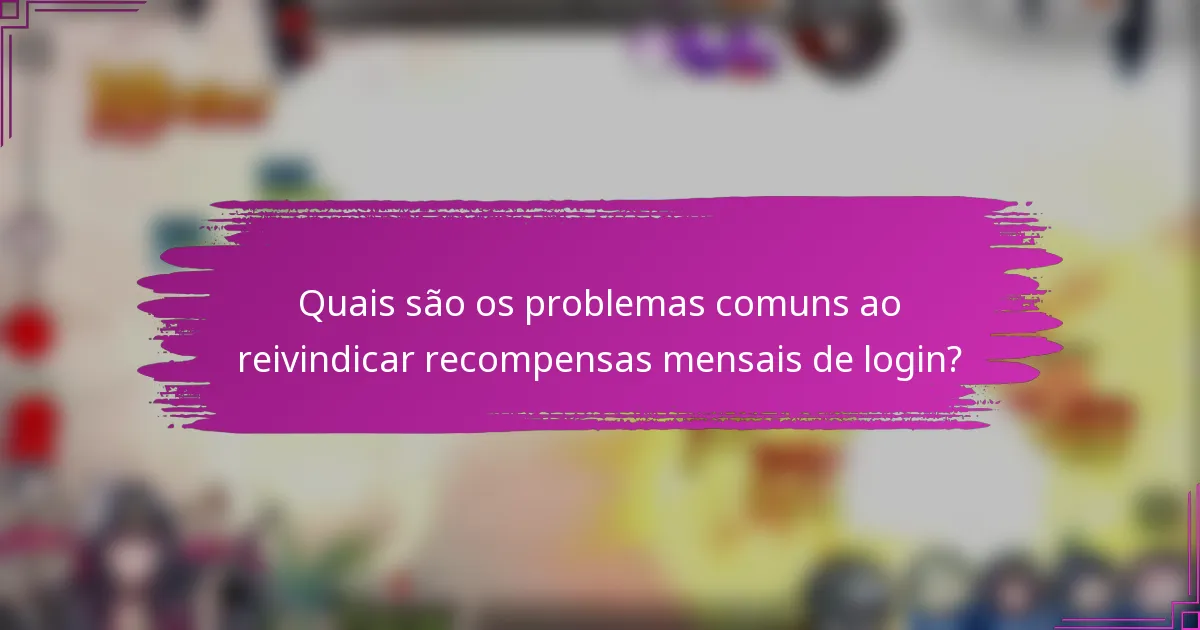 Quais são os problemas comuns ao reivindicar recompensas mensais de login?