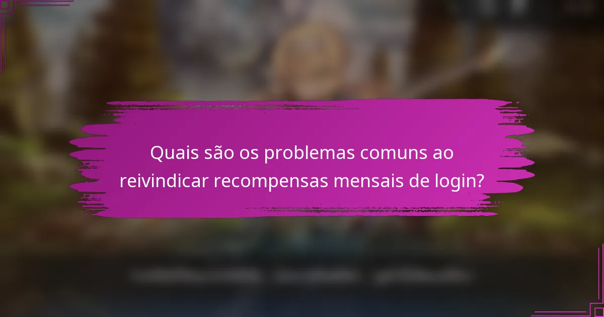 Quais são os problemas comuns ao reivindicar recompensas mensais de login?