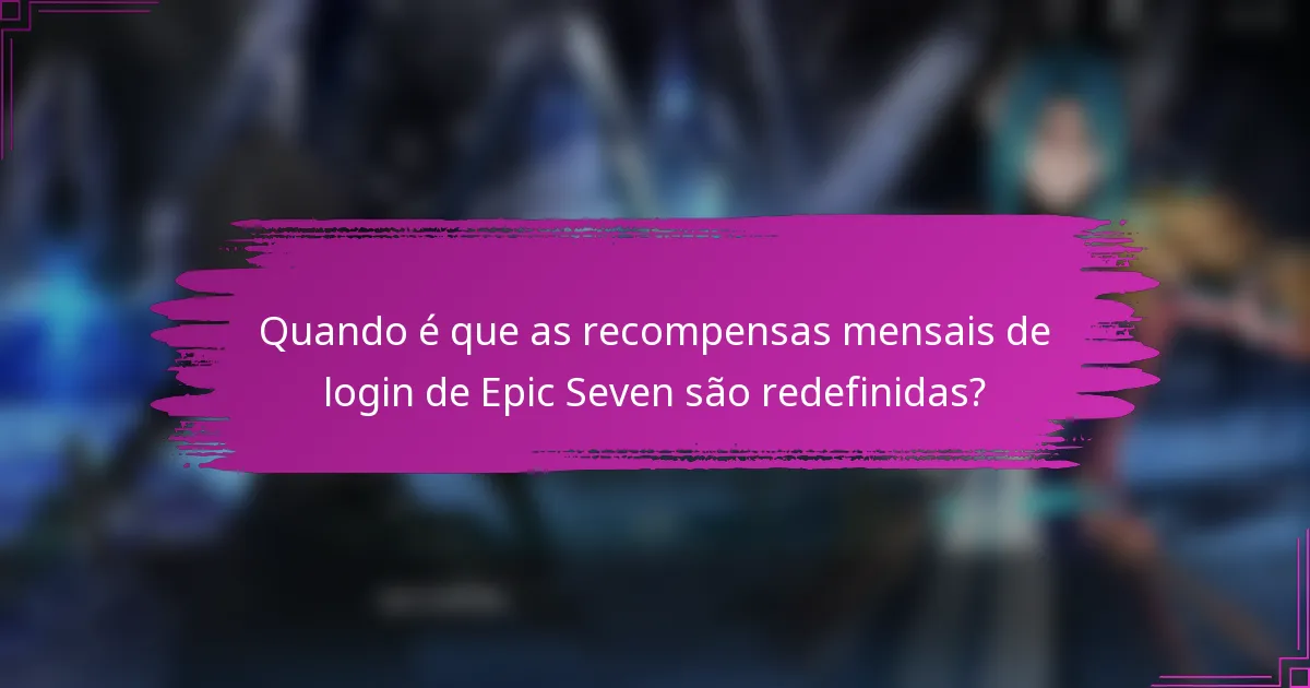 Quando é que as recompensas mensais de login de Epic Seven são redefinidas?